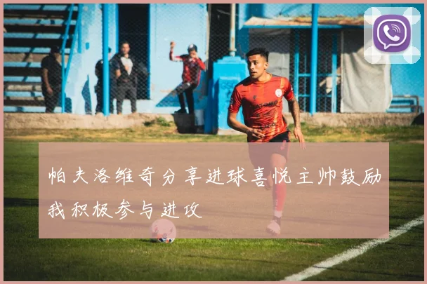 帕夫洛维奇分享进球喜悦主帅鼓励我积极参与进攻