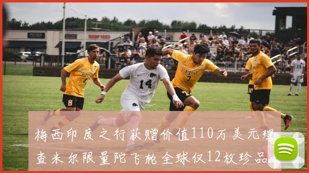 梅西印度之行获赠价值110万美元理查米尔限量陀飞轮全球仅12枚珍品