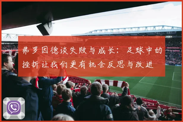 弗罗因德谈失败与成长：足球中的挫折让我们更有机会反思与改进