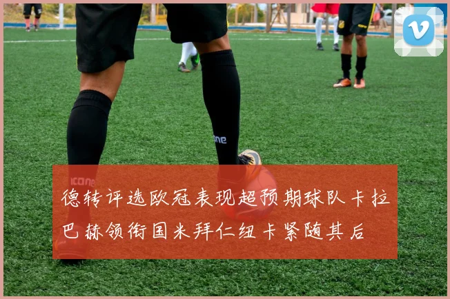 德转评选欧冠表现超预期球队卡拉巴赫领衔国米拜仁纽卡紧随其后