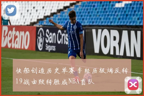 快船创造历史单赛季经历极端反转19战由败转胜成NBA首队
