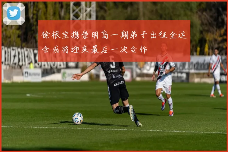 徐根宝携崇明岛一期弟子出征全运会或将迎来最后一次合作