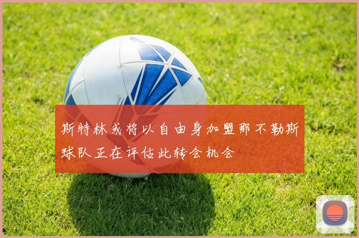 斯特林或将以自由身加盟那不勒斯球队正在评估此转会机会