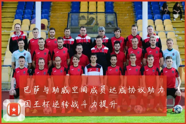 巴萨与助威空间成员达成协议助力国王杯逆转战斗力提升