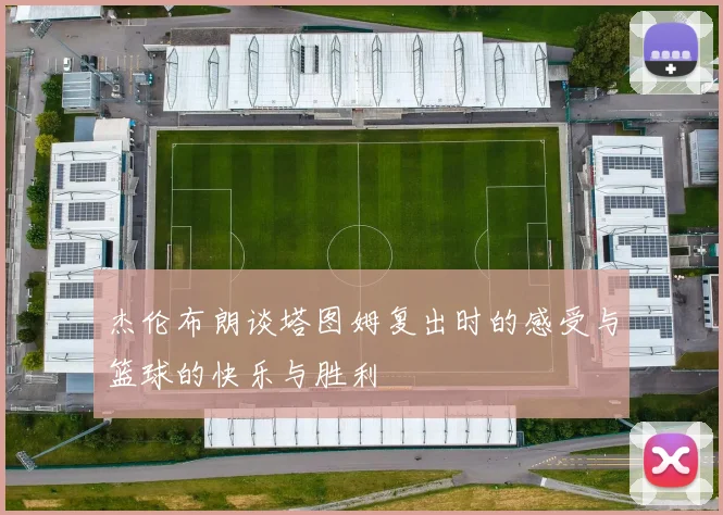 杰伦布朗谈塔图姆复出时的感受与篮球的快乐与胜利