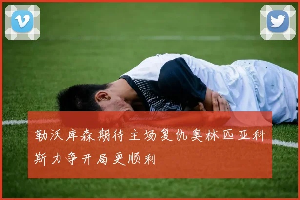 勒沃库森期待主场复仇奥林匹亚科斯力争开局更顺利