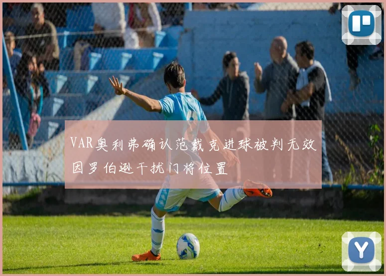 VAR奥利弗确认范戴克进球被判无效因罗伯逊干扰门将位置