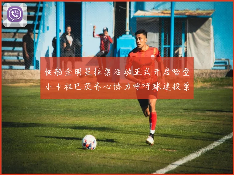 快船全明星拉票活动正式开启哈登小卡祖巴茨齐心协力呼吁球迷投票