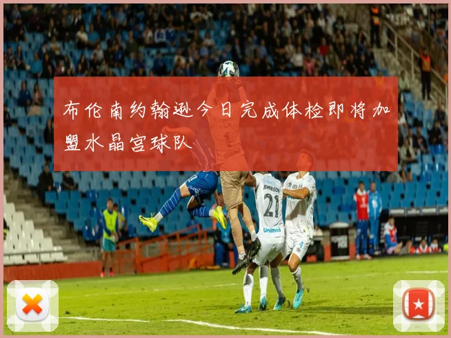 布伦南约翰逊今日完成体检即将加盟水晶宫球队