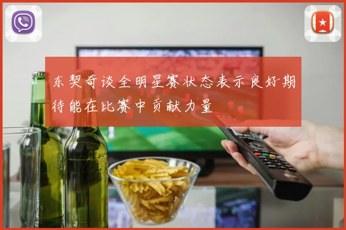 东契奇谈全明星赛状态表示良好期待能在比赛中贡献力量