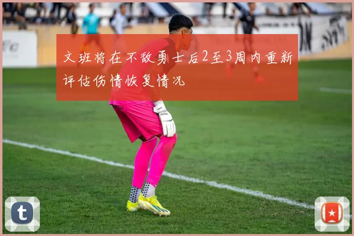文班将在不敌勇士后2至3周内重新评估伤情恢复情况