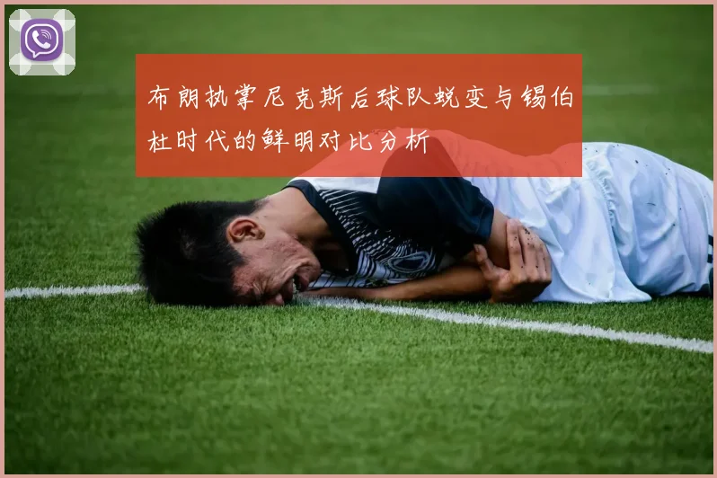 布朗执掌尼克斯后球队蜕变与锡伯杜时代的鲜明对比分析