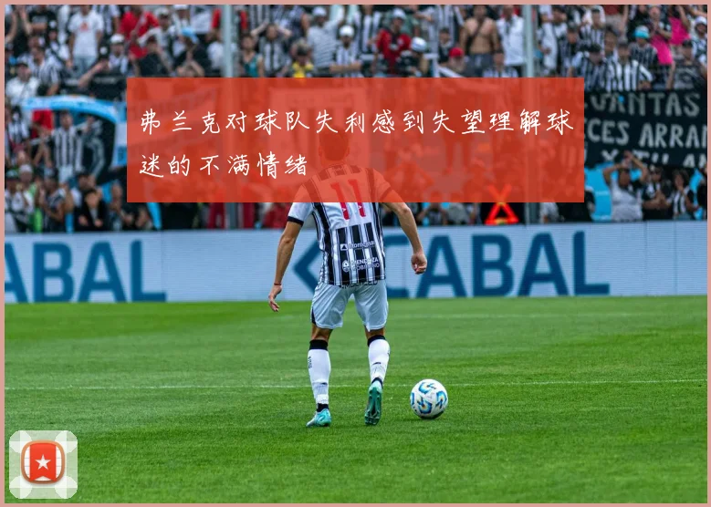 弗兰克对球队失利感到失望理解球迷的不满情绪