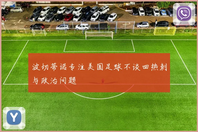 波切蒂诺专注美国足球不谈回热刺与政治问题