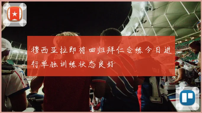 穆西亚拉即将回归拜仁合练今日进行单独训练状态良好