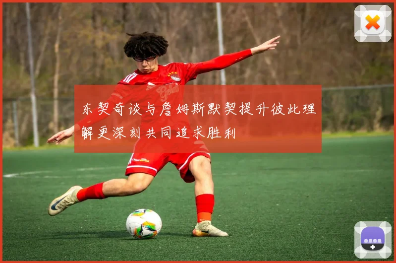 东契奇谈与詹姆斯默契提升彼此理解更深刻共同追求胜利